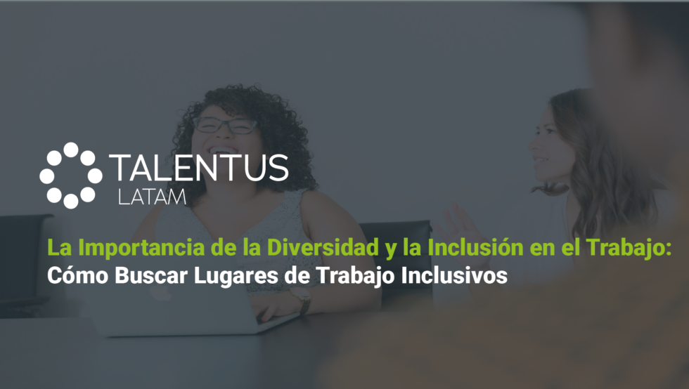 La Importancia de la Diversidad y la Inclusión en el Trabajo: Cómo Buscar Lugares de Trabajo Inclusivos